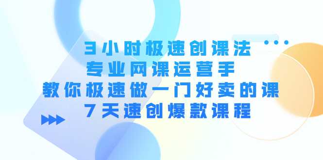 3小时极速创课法，专业网课运营手 教你极速做一门好卖的课 7天速创爆款课程-千盛网络