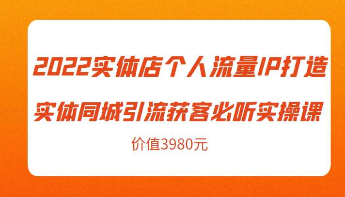 图片[1]-2022实体店个人流量IP打造实体同城引流获客必听实操课，61节完整版（价值3980元）-千盛网络