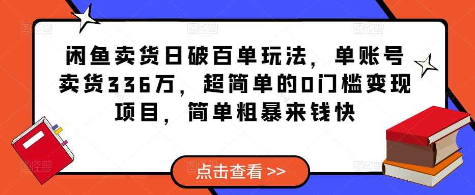 闲鱼卖货日破百单玩法，单账号卖货336万，超简单的0门槛变现项目，简单粗暴来钱快-5D资源网