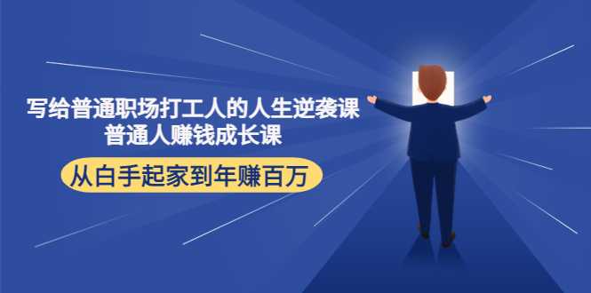 写给普通职场打工人的人生逆袭课：普通人赚钱成长课 从白手起家到年赚百万-千盛网络