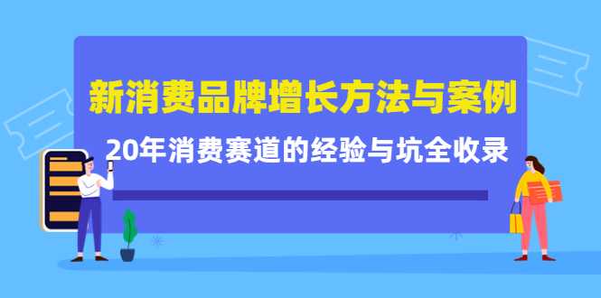 新消费品牌增长方法与案例精华课：20年消费赛道的经验与坑全收录-5D资源网