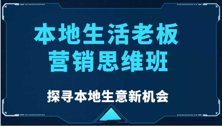 本地生活老板营销思维班，探寻本地生意新机会（餐饮|酒旅服务|美业|生活娱乐）-千盛网络