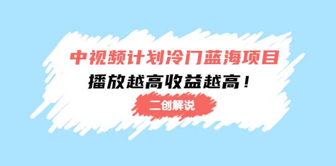 中视频计划冷门蓝海项目【二创解说】陪跑课程：播放越高收益越高-千盛网络