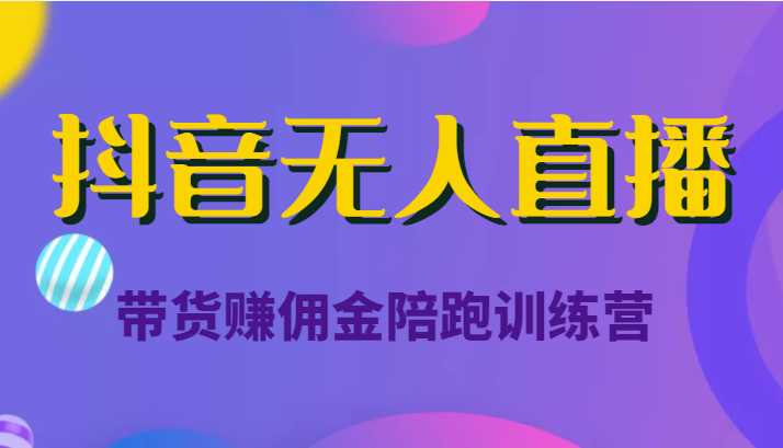 抖音无人直播带货赚佣金陪跑训练营（价值6980元）-千盛网络