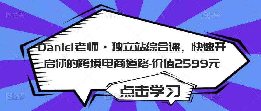 Daniel老师·独立站综合课，快速开启你的跨境电商道路-价值2599元-千盛网络