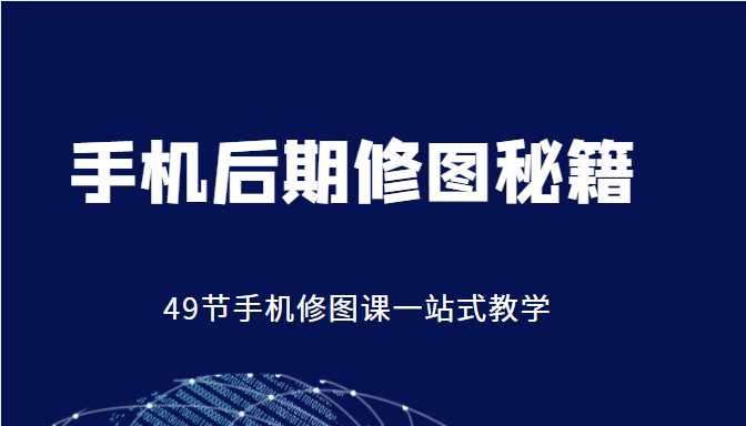 手机后期修图秘籍-49节手机修图课，一站式教学（价值399元）-5D资源网