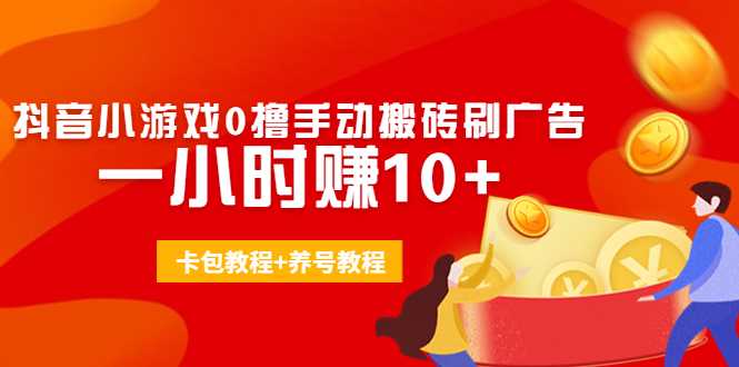 外面收费3980抖音小游戏0撸手动搬砖刷广告 一小时赚10+(卡包教程+养号教程)-千盛网络