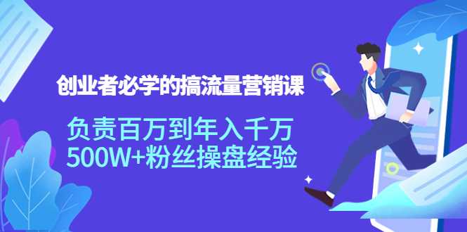 创业者必学的搞流量营销课：负责百万到年入千万，500W+粉丝操盘经验-千盛网络