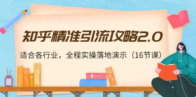 知乎精准引流攻略2.0，适合各行业，全程实操落地演示（16节课）-5D资源网