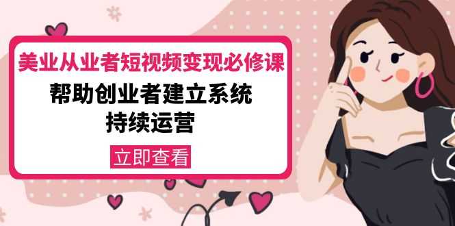 美业从业者短视频变现必修课：帮助创业者建立系统持续运营-价值3990元-千盛网络