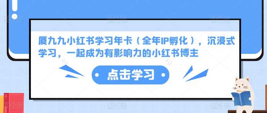 图片[1]-厦九九小红书学习年卡（全年IP孵化），沉浸式学习，一起成为有影响力的小红书博主-千盛网络