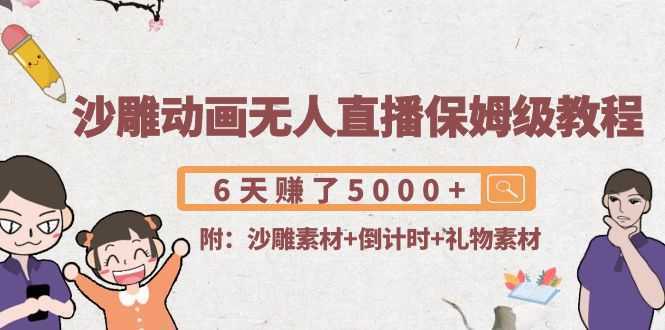 沙雕动画无人直播保姆级教程：6天赚了5000+(附沙雕素材+倒计时+礼物素材)-千盛网络